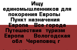 Ищу единомышленников для покорения Европы. › Пункт назначения ­ Европа - Все города Путешествия, туризм » Европа   . Вологодская обл.,Череповец г.